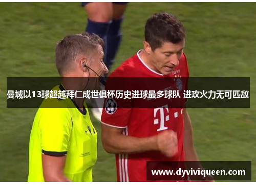 曼城以13球超越拜仁成世俱杯历史进球最多球队 进攻火力无可匹敌